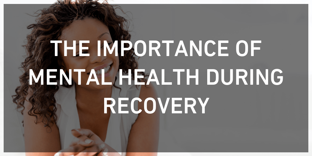 The Importance of Mental Health During Recovery